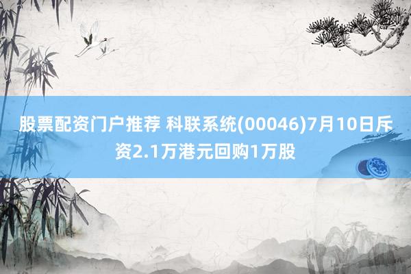 股票配资门户推荐 科联系统(00046)7月10日斥资2.1万港元回购1万股