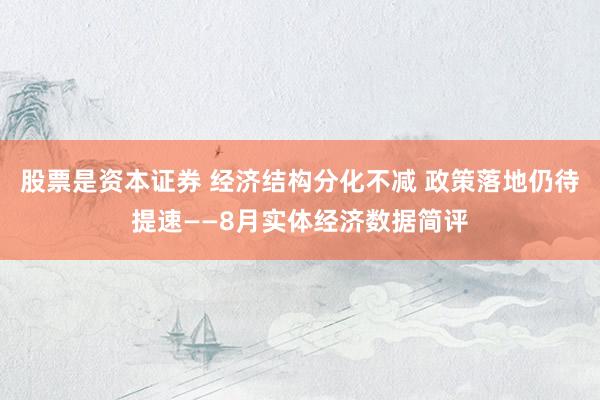 股票是资本证券 经济结构分化不减 政策落地仍待提速——8月实体经济数据简评