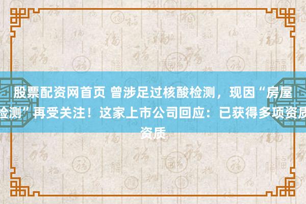 股票配资网首页 曾涉足过核酸检测，现因“房屋检测”再受关注！这家上市公司回应：已获得多项资质