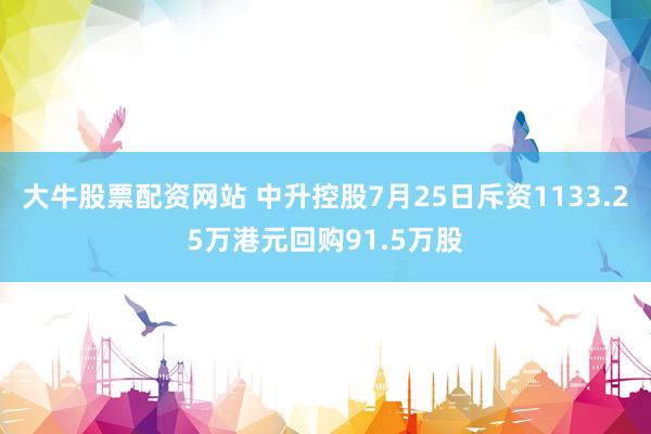 大牛股票配资网站 中升控股7月25日斥资1133.25万港元回购91.5万股