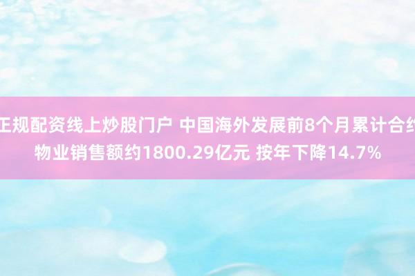 正规配资线上炒股门户 中国海外发展前8个月累计合约物业销售额约1800.29亿元 按年下降14.7%