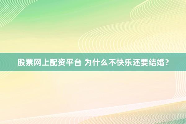 股票网上配资平台 为什么不快乐还要结婚？