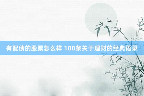 有配债的股票怎么样 100条关于理财的经典语录