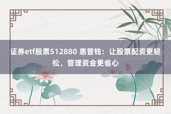 证券etf股票512880 惠管钱：让股票配资更轻松，管理资金更省心